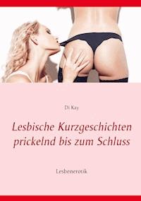 Lesbische Kurzgeschichten prickelnd bis zum Schluss - Di Kay - E-Book