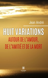 Huit variations autour de l’amour, de l’amitié et de la mort - Jean André - E-Book