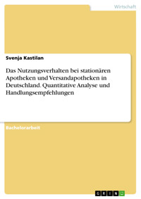 Das Nutzungsverhalten bei stationären Apotheken und Versandapotheken in Deutschland. Quantitative Analyse und Handlungsempfehlungen - Svenja Kastilan - E-Book