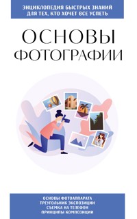 Основы фотографии. Для тех, кто хочет все успеть - авторов Коллектив - E-Book