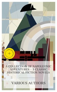 A Collection of Napoleonic Adventures – 3 Classic Historical Fiction Novels - Sabatini Rafael - E-Book