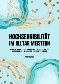 Hochsensibilität im Alltag meistern: Wenn im Kopf Chaos herrscht - Strategien für hochsensible Menschen zur Bewältigung - Clarissa Lorenz - E-Book