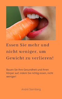 Essen Sie mehr und nicht weniger, um Gewicht zu verlieren! - Andre Sternberg - E-Book