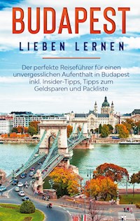 Budapest lieben lernen: Der perfekte Reiseführer für einen unvergesslichen Aufenthalt in Budapest inkl. Insider-Tipps, Tipps zum Geldsparen und Packliste - Daniela Zimmermann - E-Book