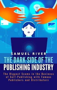 The Dark Side of the Publishing Industry: The Biggest Scams in the Business of Self-Publishing with Famous Publishers and Distributors - Samuel River - E-Book