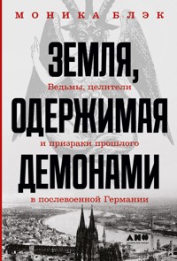 Земля, одержимая демонами: Ведьмы, целители и призраки прошлого в послевоенной Германии - Моника Блэк - E-Book