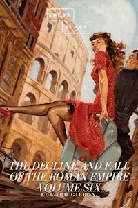 The Decline and Fall of the Roman Empire: Volume Six - Edward Gibbon - E-Book