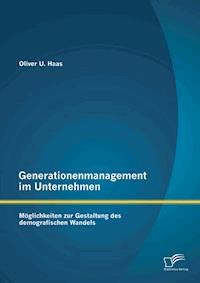 Generationenmanagement im Unternehmen: Möglichkeiten zur Gestaltung des demografischen Wandels - Oliver U. Haas - E-Book