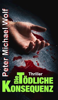 Die tödliche Konsequenz - Peter Michael Wolf - E-Book
