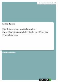 Die Interaktion zwischen den Geschlechtern und die Rolle der Frau im Erwerbsleben - Lenka Tucek - E-Book