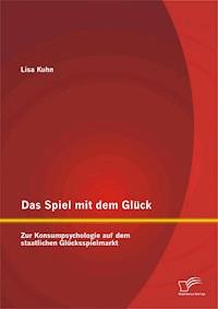 Das Spiel mit dem Glück: Zur Konsumpsychologie auf dem staatlichen Glücksspielmarkt - Lisa Kuhn - E-Book
