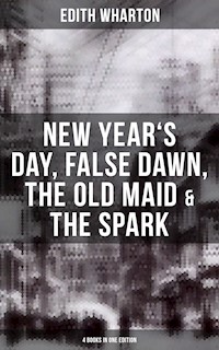 Edith Wharton: New Year's Day, False Dawn, The Old Maid & The Spark (4 Books in One Edition) - Edith Wharton - E-Book