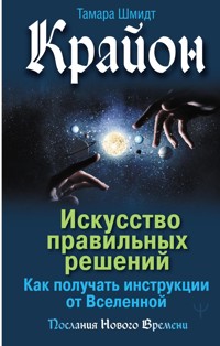 Крайон. Искусство правильных решений. Как получать инструкции от Вселенной - Тамара Шмидт - E-Book