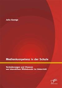 Medienkompetenz in der Schule: Veränderungen und Chancen von interaktiven Whiteboards im Unterricht - Julia Gaenge - E-Book