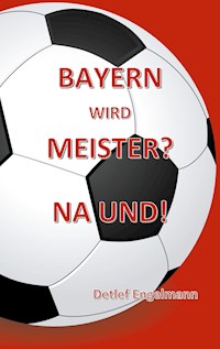 Bayern wird Meister? Na und! - Detlef Engelmann - E-Book