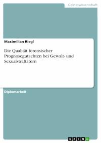 Die Qualität forensischer Prognosegutachten bei Gewalt- und Sexualstraftätern - Maximilian Riegl - kostenlos E-Book