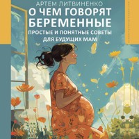О чем говорят беременные. Простые и понятные советы для будущих мам - Артем Литвиненко - Hörbuch