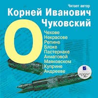 О Чехове, Некрасове, Репине, Блоке, Пастернаке, Ахматовой, Маяковском, Куприне, Андрееве - Корней Чуковский - Hörbuch