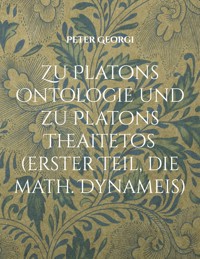 Zu Platons Ontologie und zu Platons Theaitetos (erster Teil, die math. Dynameis) - Peter Georgi - E-Book