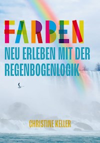 Farben neu erleben mit der Regenbogenlogik - Christine Keller - E-Book