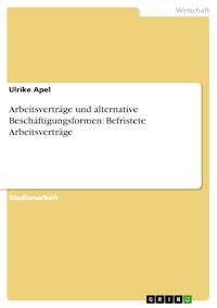 Arbeitsverträge und alternative Beschäftigungsformen: Befristete Arbeitsverträge - Ulrike Apel - kostenlos E-Book