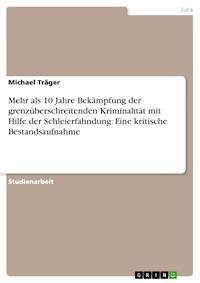 Mehr als 10 Jahre Bekämpfung der grenzüberschreitenden Kriminalität mit Hilfe der Schleierfahndung: Eine kritische Bestandsaufnahme - Michael Träger - E-Book