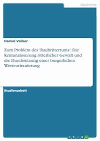 Zum Problem des 'Raubrittertums': Die Kriminalisierung ritterlicher Gewalt und  die Durchsetzung einer bürgerlichen Werteorientierung - Daniel Volker - E-Book