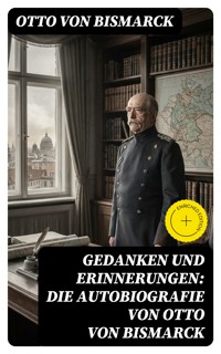 Gedanken und Erinnerungen: Die Autobiografie von Otto von Bismarck - Otto von Bismarck - E-Book