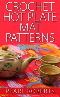 Crochet Hot Plate Mat Patterns - Pearl Roberts - E-Book