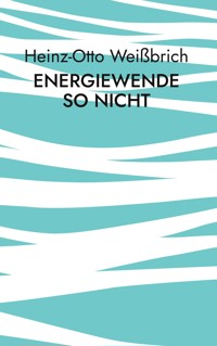 Energiewende so nicht - Heinz-Otto Weißbrich - E-Book