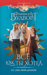 Все как ты хотел, или (Не) мой дракон - Франциска Вудворт - E-Book