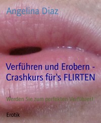 Verführen und Erobern - Crashkurs für‘s FLIRTEN - Angelina Diaz - E-Book