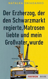 Der Erzherzog, der den Schwarzmarkt regierte, Matrosen liebte und mein Großvater wurde - Natalka Sniadanko - E-Book