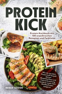 Proteinkick: Protein Kochbuch mit 100 eiweißreichen Rezepten und Farbfotos. - Natalie Gödde - E-Book