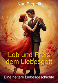 Lob und Preis dem Liebesgott - Karl Plepelits - E-Book