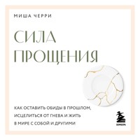 Сила прощения. Как оставить обиды в прошлом, исцелиться от гнева и жить в мире с собой и другими - Миша Черри - Hörbuch