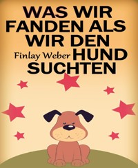 Was wir fanden, als wir den Hund suchten - Finlay Weber - kostenlos E-Book