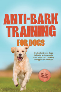 Anti-Bark Training for Dogs: Understand your dog's behavior and gradually train him to stop barking using proven methods – including many exercises & techniques. - Joshua Pastorek - E-Book