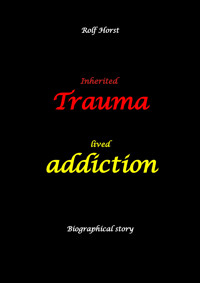 Inherited trauma – lived addiction: Alcoholic, traumatised, tragedies, Prenatal trauma, addiction, therapist, psychiatrist, fear, anger, pain, suicide, illegitimate child, divorce, rehab, - Rolf Horst - E-Book