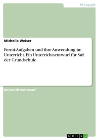 Fermi-Aufgaben und ihre Anwendung im Unterricht. Ein Unterrichtsentwurf für SuS der Grundschule - Michelle Weiser - E-Book