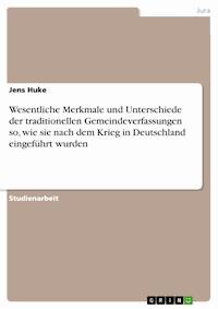 Wesentliche Merkmale und Unterschiede der traditionellen Gemeindeverfassungen so, wie sie nach dem Krieg in Deutschland eingeführt wurden - Jens Huke - E-Book