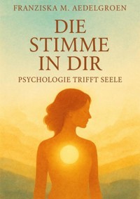 Die Stimme in dir – Psychologie trifft Seele - Franziska M. Aedelgroen - E-Book