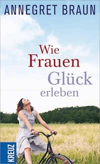 Wie Frauen Glück erleben - Annegret Braun - E-Book