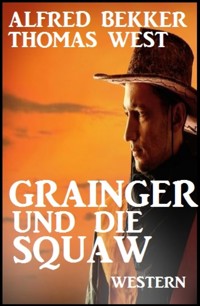 Grainger und die Squaw: Western - Alfred Bekker - E-Book