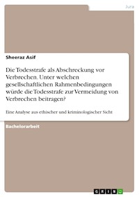 Die Todesstrafe als Abschreckung vor Verbrechen. Unter welchen gesellschaftlichen Rahmenbedingungen würde die Todesstrafe zur Vermeidung von Verbrechen beitragen? - Sheeraz Asif - E-Book