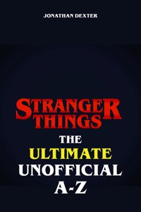 Stranger Things The Ultimate Unofficial A to Z - Jonathan Dexter - E-Book