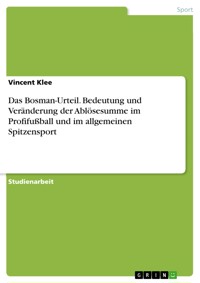 Das Bosman-Urteil. Bedeutung und Veränderung der Ablösesumme im Profifußball und im allgemeinen Spitzensport - Vincent Klee - E-Book