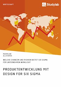 Produktentwicklung mit Design for Six Sigma. Welche Chancen und Risiken bietet Six Sigma für Unternehmen wirklich? - Maximilian Allstorfer - E-Book