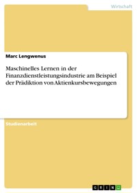 Maschinelles Lernen in der Finanzdienstleistungsindustrie am Beispiel der Prädiktion von Aktienkursbewegungen - Marc Lengwenus - E-Book
