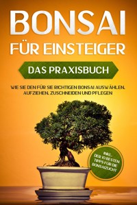 Bonsai für Einsteiger – Das Praxisbuch: Wie Sie den für Sie richtigen Bonsai auswählen, aufziehen, zuschneiden und pflegen – inkl. der 10 besten Tipps für die Bonsaizucht - Haruki Tanaka - E-Book + Hörbuch